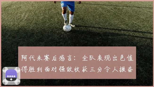 阿代米赛后感言：全队表现出色值得胜利面对强敌收获三分令人振奋