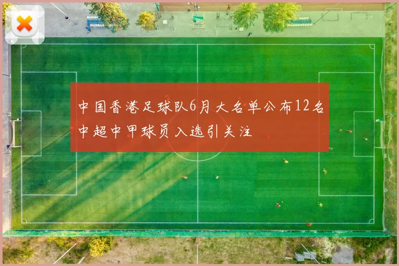 中国香港足球队6月大名单公布12名中超中甲球员入选引关注