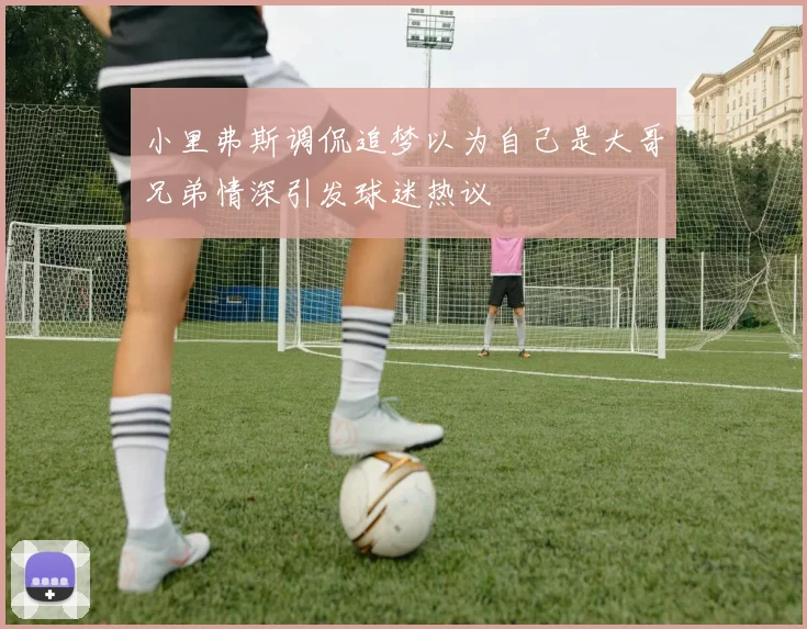 小里弗斯调侃追梦以为自己是大哥兄弟情深引发球迷热议