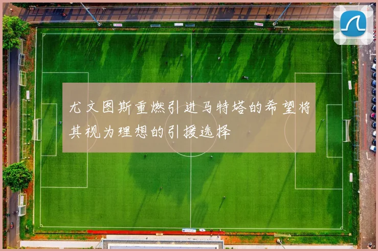 尤文图斯重燃引进马特塔的希望将其视为理想的引援选择