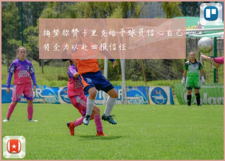 梅努称赞卡里克给予球员信心自己将全力以赴回报信任