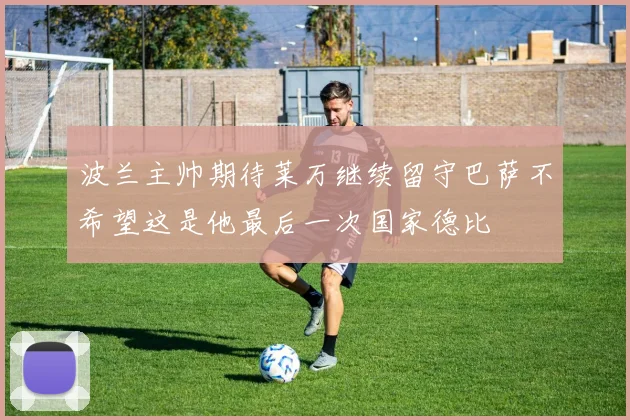 波兰主帅期待莱万继续留守巴萨不希望这是他最后一次国家德比